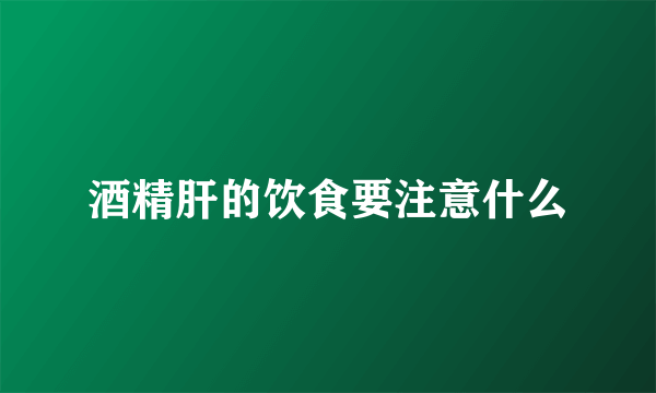 酒精肝的饮食要注意什么