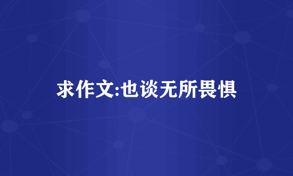 求作文:也谈无所畏惧