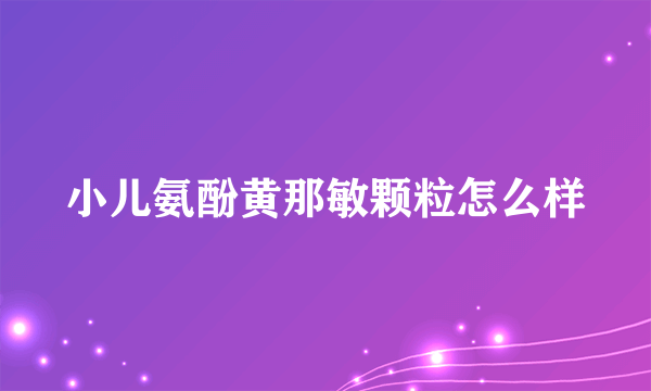 小儿氨酚黄那敏颗粒怎么样