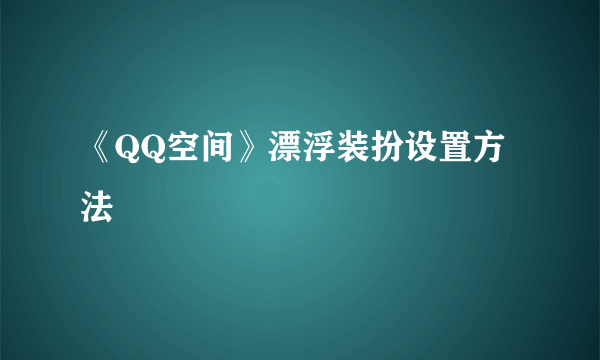 《QQ空间》漂浮装扮设置方法