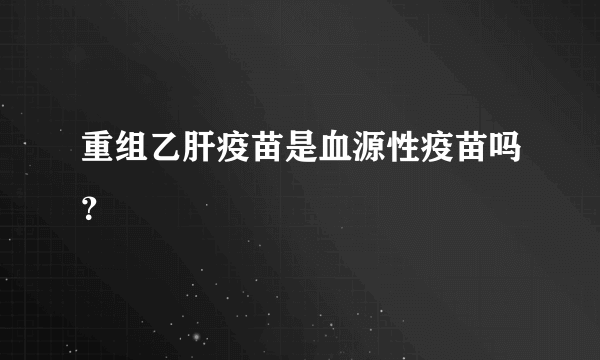 重组乙肝疫苗是血源性疫苗吗？