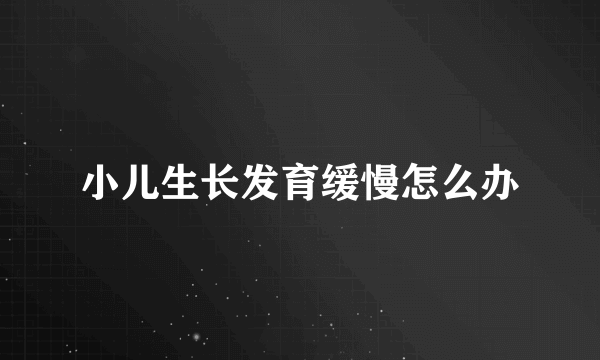 小儿生长发育缓慢怎么办
