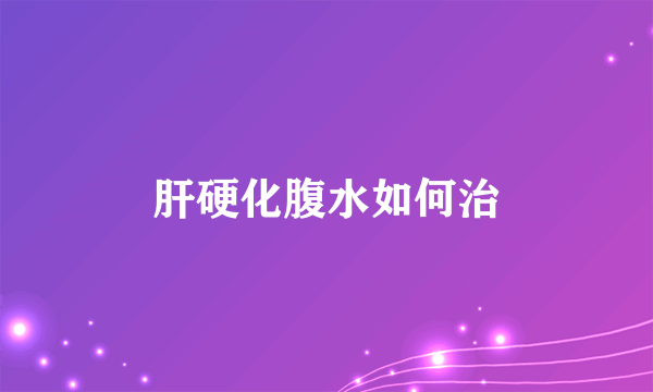 肝硬化腹水如何治