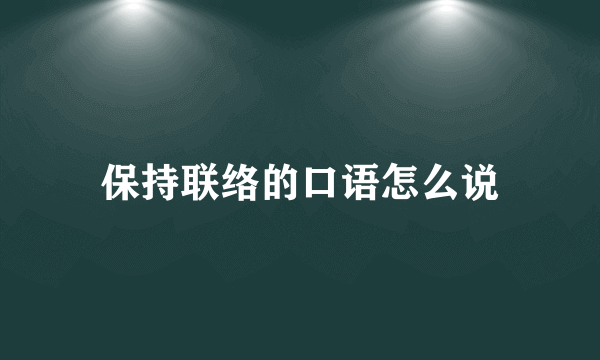 保持联络的口语怎么说