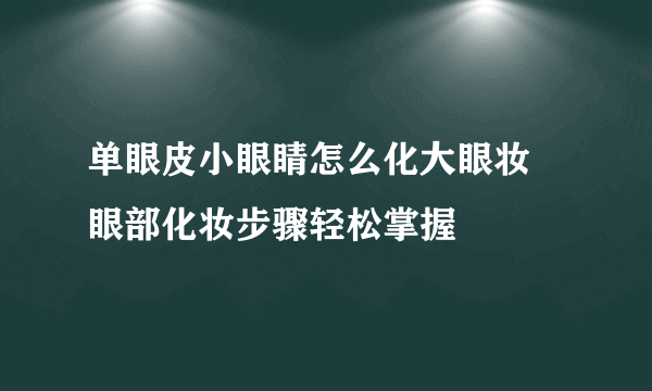 单眼皮小眼睛怎么化大眼妆 眼部化妆步骤轻松掌握