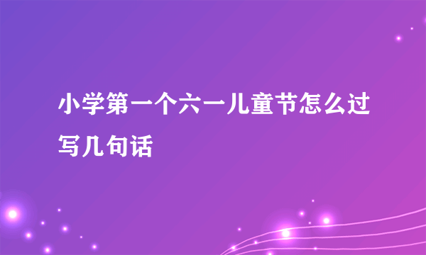 小学第一个六一儿童节怎么过写几句话