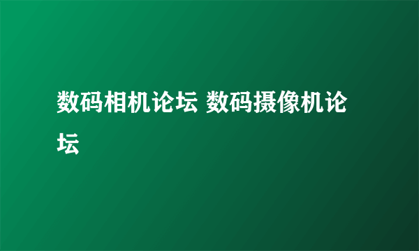 数码相机论坛 数码摄像机论坛