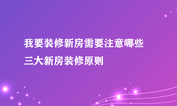 我要装修新房需要注意哪些  三大新房装修原则