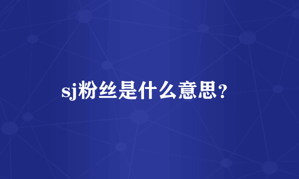 sj粉丝是什么意思？