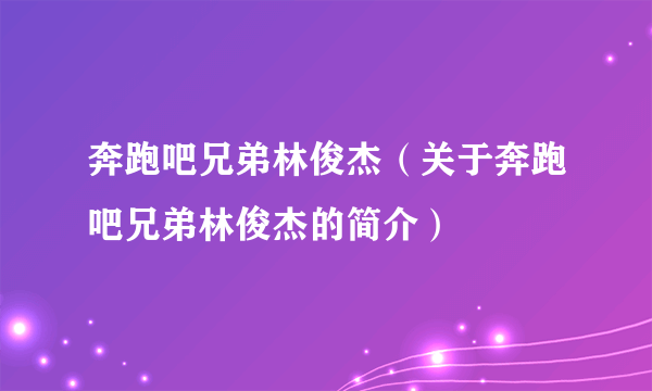 奔跑吧兄弟林俊杰（关于奔跑吧兄弟林俊杰的简介）