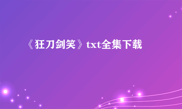 《狂刀剑笑》txt全集下载