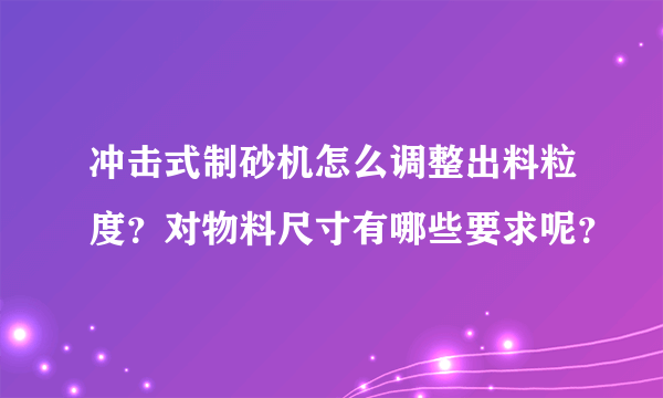 冲击式制砂机怎么调整出料粒度？对物料尺寸有哪些要求呢？