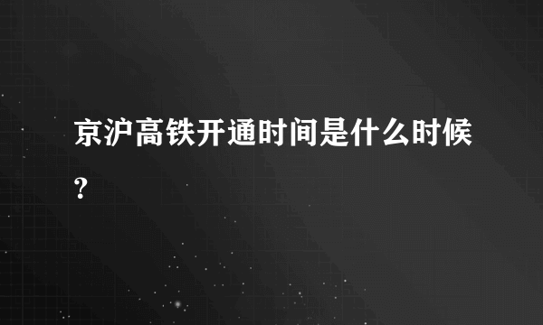 京沪高铁开通时间是什么时候？
