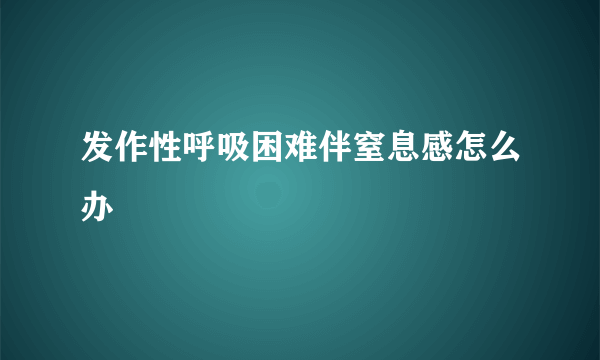 发作性呼吸困难伴窒息感怎么办