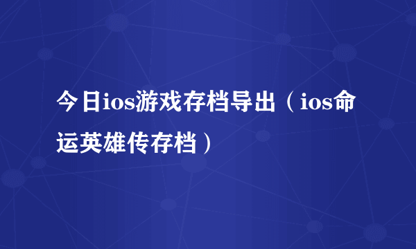 今日ios游戏存档导出（ios命运英雄传存档）