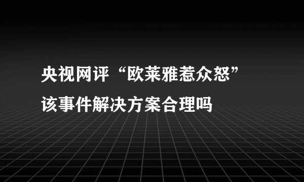 央视网评“欧莱雅惹众怒” 该事件解决方案合理吗
