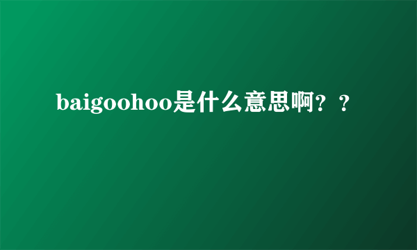 baigoohoo是什么意思啊？？