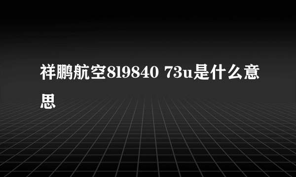 祥鹏航空8l9840 73u是什么意思