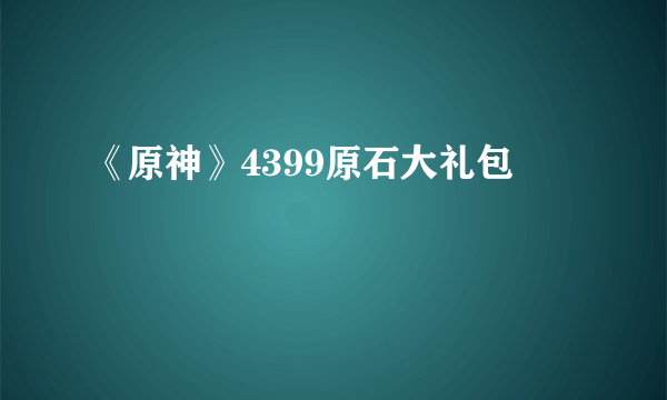 《原神》4399原石大礼包