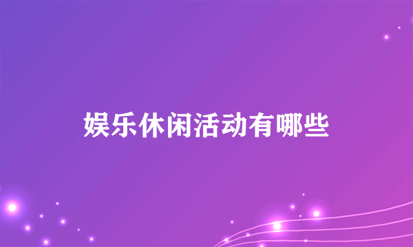 娱乐休闲活动有哪些