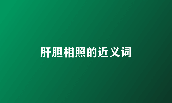 肝胆相照的近义词