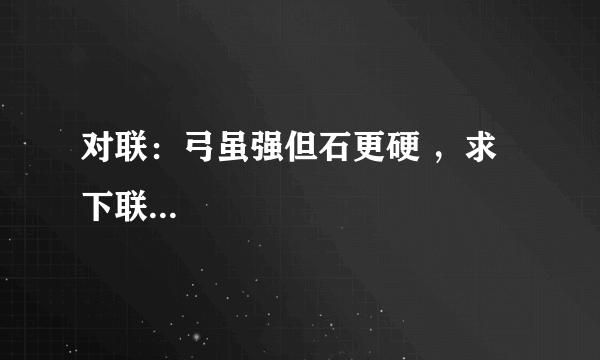 对联：弓虽强但石更硬 ，求下联...