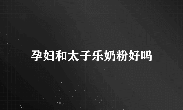 孕妇和太子乐奶粉好吗