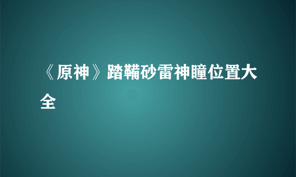 《原神》踏鞴砂雷神瞳位置大全