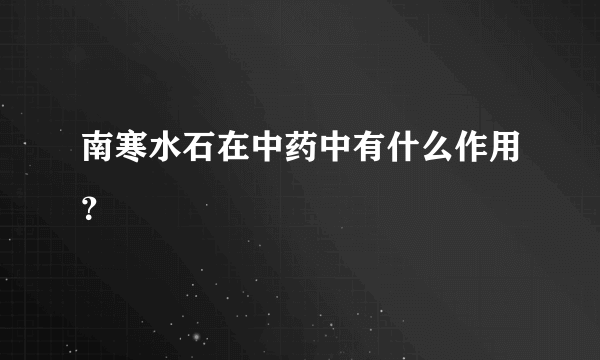 南寒水石在中药中有什么作用？