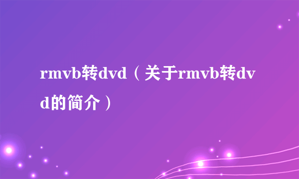 rmvb转dvd（关于rmvb转dvd的简介）