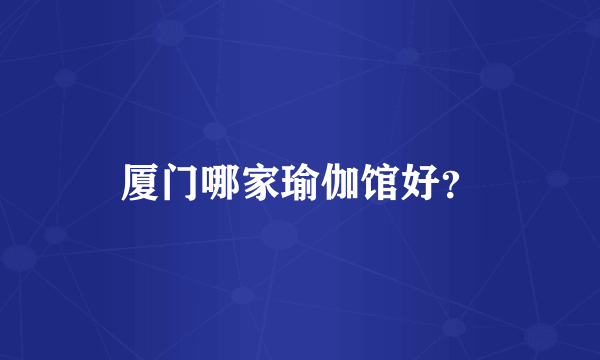 厦门哪家瑜伽馆好？