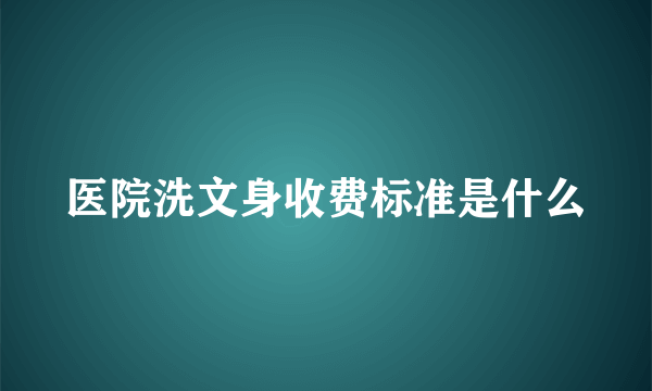 医院洗文身收费标准是什么