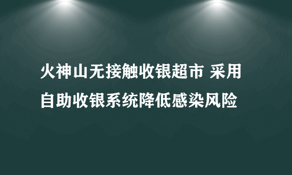 火神山无接触收银超市 采用自助收银系统降低感染风险