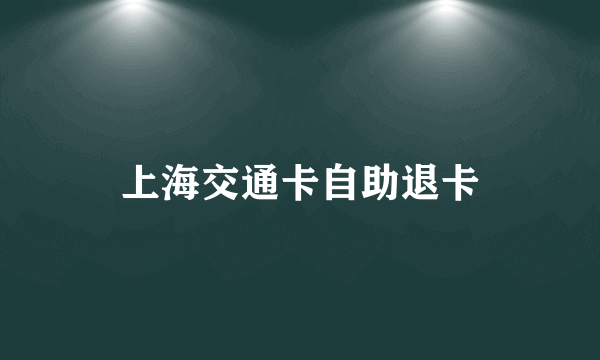 上海交通卡自助退卡