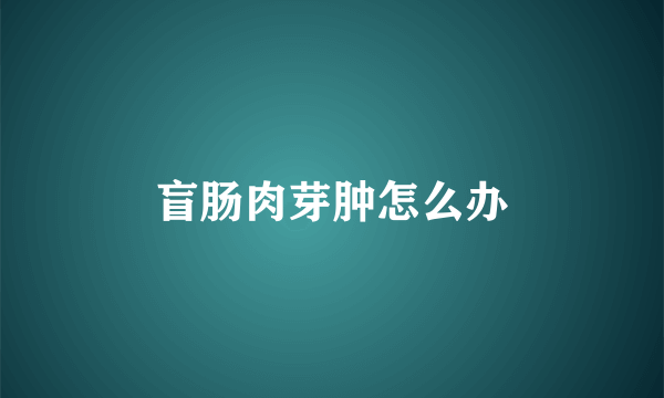 盲肠肉芽肿怎么办