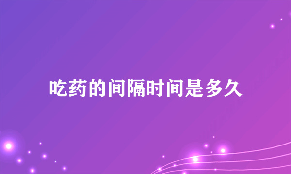 吃药的间隔时间是多久