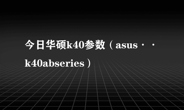 今日华硕k40参数（asus··k40abseries）