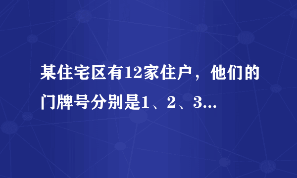 某住宅区有12家住户，他们的门牌号分别是1、2、3…12，他