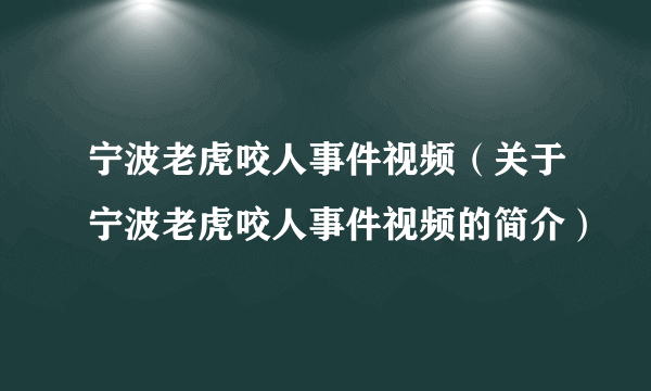 宁波老虎咬人事件视频（关于宁波老虎咬人事件视频的简介）