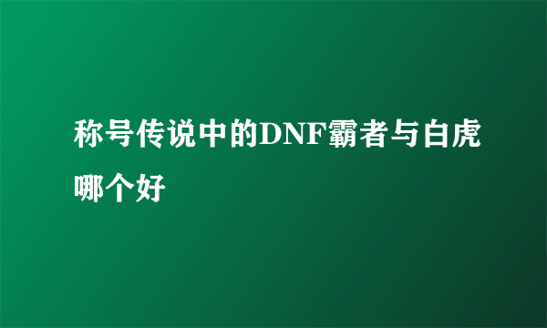 称号传说中的DNF霸者与白虎哪个好