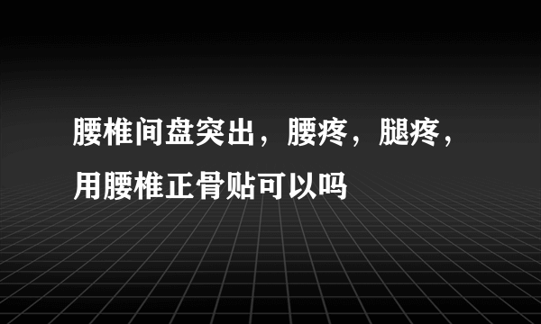 腰椎间盘突出，腰疼，腿疼，用腰椎正骨贴可以吗