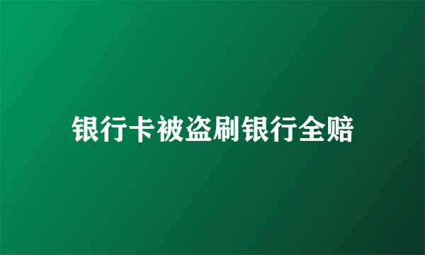 银行卡被盗刷银行全赔