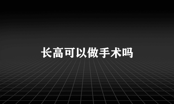 长高可以做手术吗