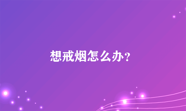 想戒烟怎么办？