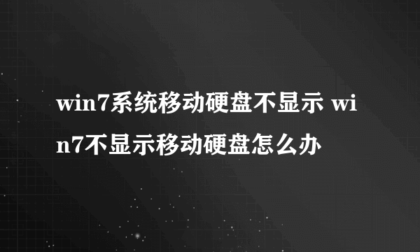 win7系统移动硬盘不显示 win7不显示移动硬盘怎么办