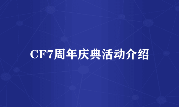 CF7周年庆典活动介绍