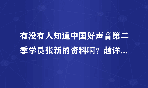 有没有人知道中国好声音第二季学员张新的资料啊？越详细越好，他唱歌太好听了！