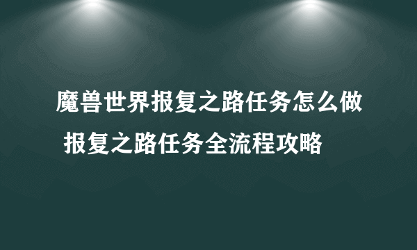 魔兽世界报复之路任务怎么做 报复之路任务全流程攻略