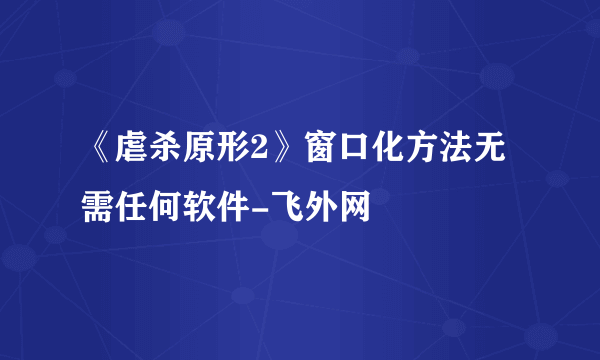 《虐杀原形2》窗口化方法无需任何软件-飞外网