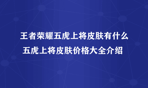 王者荣耀五虎上将皮肤有什么 五虎上将皮肤价格大全介绍